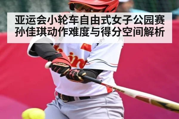 亚运会小轮车自由式女子公园赛孙佳琪动作难度与得分空间解析